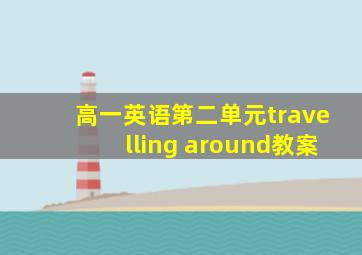 高一英语第二单元travelling around教案